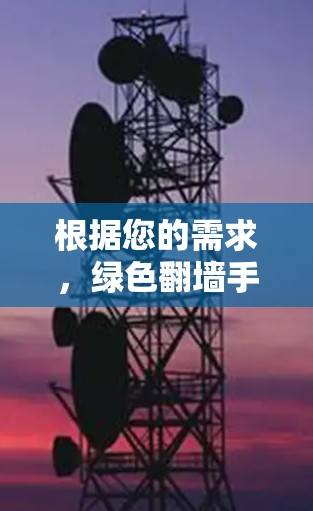 根据您的需求，绿色翻墙手机软件免费，我将为您提供一些推荐，以及如何使用这些软件
