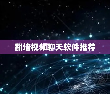翻墙视频聊天软件推荐 翻墙视频聊天软件推荐
