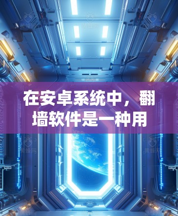 在安卓系统中，翻墙软件是一种用于限制用户访问互联网内容的工具。它通过过滤和阻止非法软件、病毒和恶意程序的下载和使用，保护用户免受潜在的威胁。以下是关于使用翻墙软件的详细分析