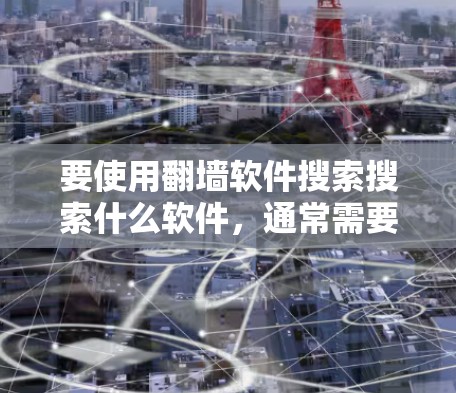 要使用翻墙软件搜索搜索什么软件，通常需要了解具体的用途和需求。以下是一些常见的加密软件推荐，可以根据您的具体需求进行选择