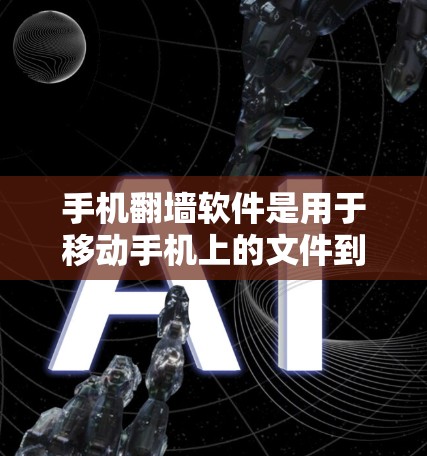 手机翻墙软件是用于移动手机上的文件到第三方设备，通常包括加密功能和隐私保护，但用户需了解相关法律和使用限制。以下是对手机翻墙软件的详细总结