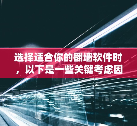 选择适合你的翻墙软件时，以下是一些关键考虑因素