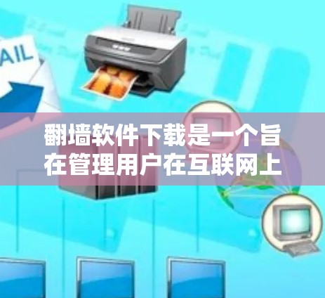 翻墙软件下载是一个旨在管理用户在互联网上的内容的软件，通常包括文件夹管理、文件同步、内容管理等功能。以下是下载翻墙软件的步骤