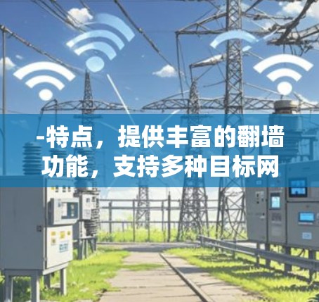 -特点，提供丰富的翻墙功能，支持多种目标网站，界面友好，界面简洁