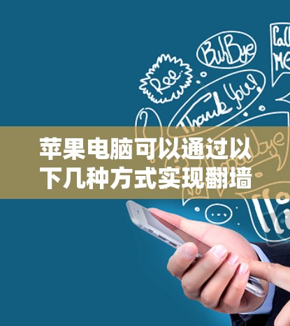 苹果电脑可以通过以下几种方式实现翻墙，但需要注意一些细节