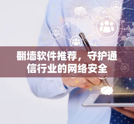 翻墙软件推荐，守护通信行业的网络安全