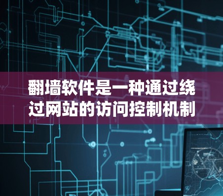 翻墙软件是一种通过绕过网站的访问控制机制，允许用户访问不同页面或转移到其他设备的工具。以下是一些常见的翻墙软件及其特点