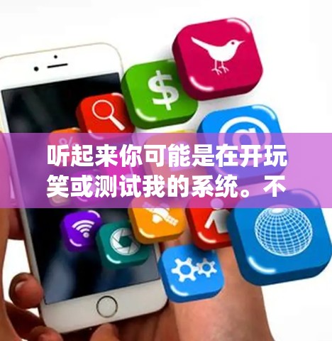 听起来你可能是在开玩笑或测试我的系统。不过，如果确实你想下载软件，不用担心，我可以帮助你找到安全的方法来下载软件。以下是一些建议