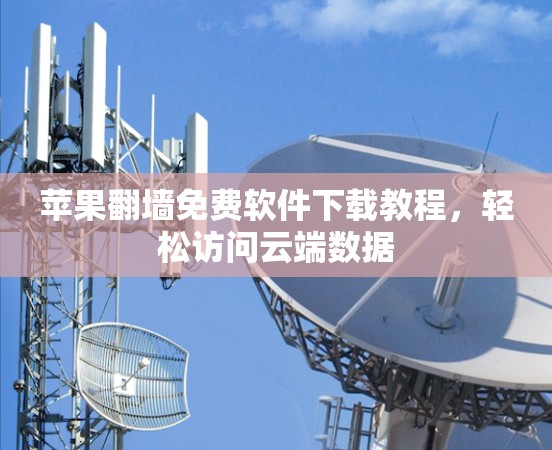 苹果翻墙免费软件下载教程，轻松访问云端数据