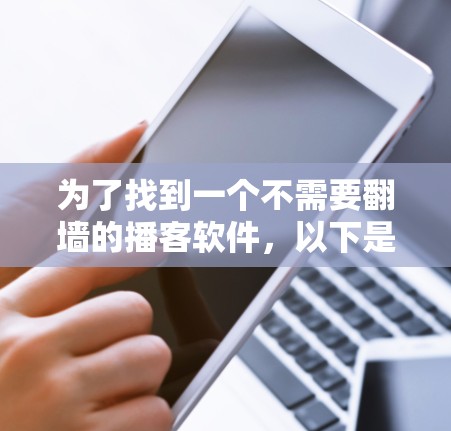 为了找到一个不需要翻墙的播客软件，以下是一些推荐和策略