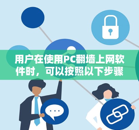 用户在使用PC翻墙上网软件时，可以按照以下步骤进行操作