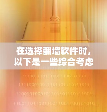 在选择翻墙软件时，以下是一些综合考虑的因素和步骤