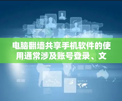 电脑翻墙共享手机软件的使用通常涉及账号登录、文件复制和数据传输等操作。以下是使用该软件的步骤和注意事项