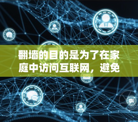 翻墙的目的是为了在家庭中访问互联网，避免防火墙阻止访问。以下是一个系统化的指南，帮助您使用翻墙软件