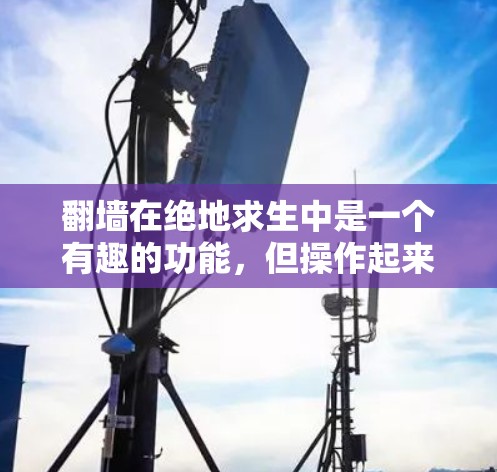 翻墙在绝地求生中是一个有趣的功能，但操作起来确实有些挑战。以下是几种简单而有趣的解决方案
