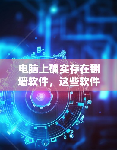 电脑上确实存在翻墙软件，这些软件可以帮助用户隔离网络端口，避免过度开放的防火墙导致的连接问题。以下是一步步的建议