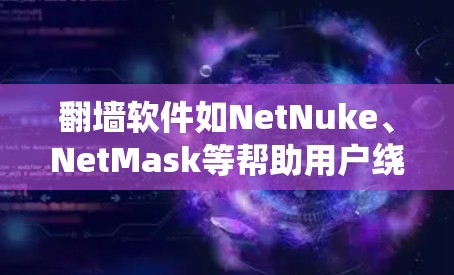 翻墙软件如NetNuke、NetMask等帮助用户绕过防火墙，访问互联网。以下是使用步骤