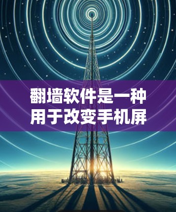 翻墙软件是一种用于改变手机屏幕显示内容的软件，帮助用户隐藏 unwanted content，特别是在手机屏幕设计可能导致的视觉干扰。以下是关于付费翻墙手机软件的详细分析
