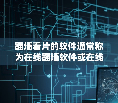 翻墙看片的软件通常称为在线翻墙软件或在线观看软件，它们可以帮助您通过网络访问电影、电视剧等内容。以下是一些常见的在线翻墙软件和工具，您可以下载并尝试使用