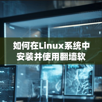 如何在Linux系统中安装并使用翻墙软件