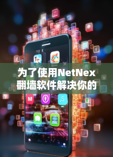 为了使用NetNex翻墙软件解决你的网络过滤问题，以下是详细的步骤指南
