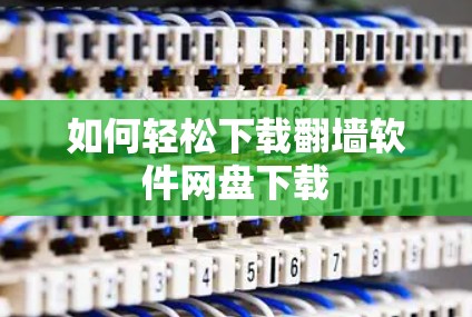 如何轻松下载翻墙软件网盘下载