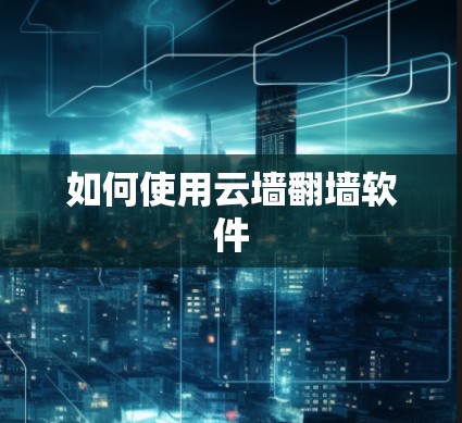 如何使用云墙翻墙软件