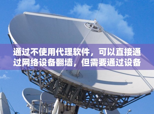 通过不使用代理软件，可以直接通过网络设备翻墙，但需要通过设备本身的配置或命令行工具来实现。以下是一些方法和步骤