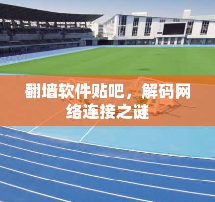 翻墙软件贴吧，解码网络连接之谜
