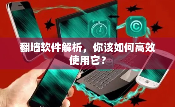 翻墙软件解析，你该如何高效使用它？