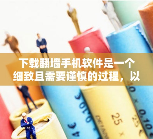 下载翻墙手机软件是一个细致且需要谨慎的过程，以下是一个清晰的指南，帮助您顺利完成任务