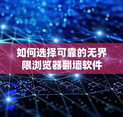 如何选择可靠的无界限浏览器翻墙软件