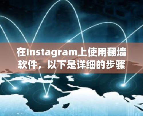 在Instagram上使用翻墙软件，以下是详细的步骤和信息