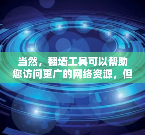 当然，翻墙工具可以帮助您访问更广的网络资源，但需要确保您遵守相关法律法规。以下是一些推荐的翻墙工具和平台，这些工具可以帮助您安全地访问互联网
