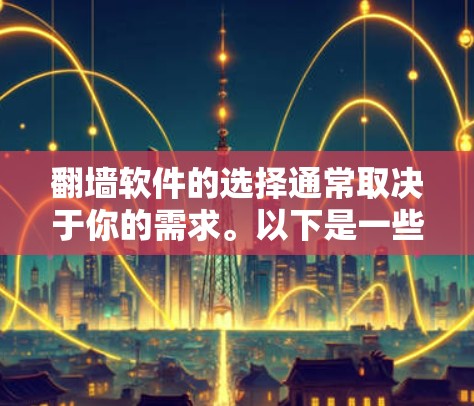 翻墙软件的选择通常取决于你的需求。以下是一些常见的翻墙软件推荐，供你参考
