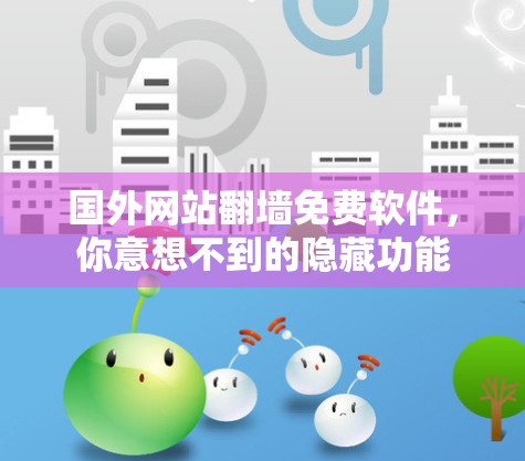 国外网站翻墙免费软件，你意想不到的隐藏功能