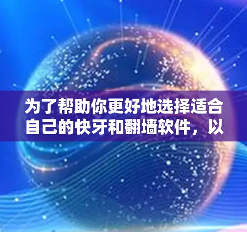 为了帮助你更好地选择适合自己的快牙和翻墙软件，以下是对两种软件的区别、适用场景及推荐的详细分析