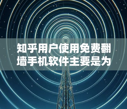 知乎用户使用免费翻墙手机软件主要是为了更好地发布和分享他们的内容,同时保护隐私和信息安全。以下是一些推荐的软件,并涵盖使用时的注意事项 知乎用户使用免费翻墙手机软件主要是为了更好地发布和分享他们的内容,同时保护隐私和信息安全。以下是一些推荐的软件,并涵盖使用时的注意事项