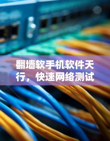 翻墙软手机软件天行,快速网络测试的便捷工具 翻墙软手机软件天行,快速网络测试的便捷工具