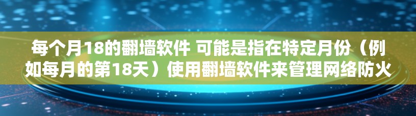 每个月18的翻墙软件 可能是指在特定月份(例如每月的第18天)使用翻墙软件来管理网络防火墙或流量控制。翻墙软件可以帮助用户从网络中过滤掉恶意内容,确保网站的安全 每个月18的翻墙软件 可能是指在特定月份(例如每月的第18天)使用翻墙软件来管理网络防火墙或流量控制。翻墙软件可以帮助用户从网络中过滤掉恶意内容,确保网站的安全