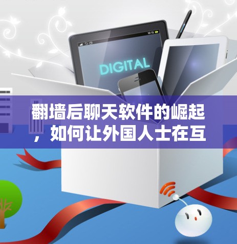 翻墙后聊天软件的崛起,如何让外国人士在互联网上畅所欲言 翻墙后聊天软件的崛起,如何让外国人士在互联网上畅所欲言
