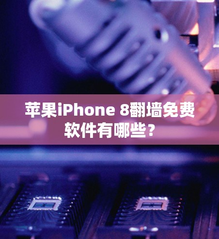 苹果iPhone 8翻墙免费软件有哪些? 苹果iPhone 8翻墙免费软件有哪些?