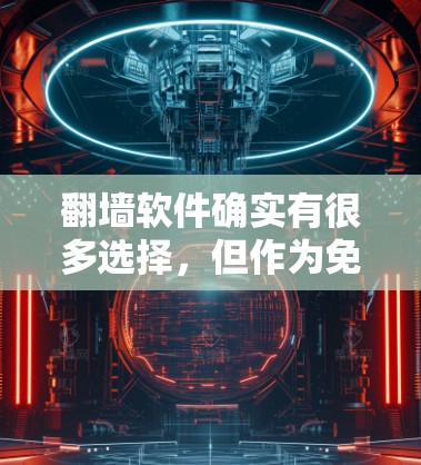翻墙软件确实有很多选择,但作为免费软件,以下是一些推荐,它们在功能、性能和易用性上各有特点,适合不同的需求 翻墙软件确实有很多选择,但作为免费软件,以下是一些推荐,它们在功能、性能和易用性上各有特点,适合不同的需求
