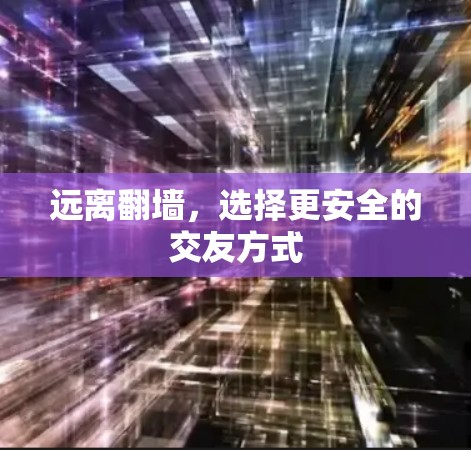 远离翻墙,选择更安全的交友方式 远离翻墙,选择更安全的交友方式