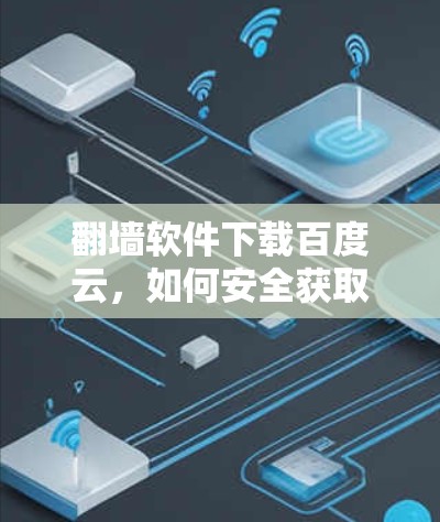 翻墙软件下载百度云,如何安全获取免费资源? 翻墙软件下载百度云,如何安全获取免费资源?