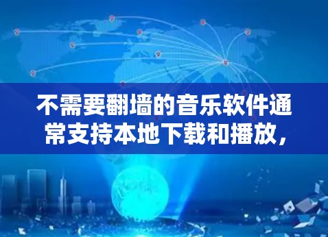 不需要翻墙的音乐软件通常支持本地下载和播放,无需下载到其他服务器。以下是一些推荐的软件和方法 不需要翻墙的音乐软件通常支持本地下载和播放,无需下载到其他服务器。以下是一些推荐的软件和方法