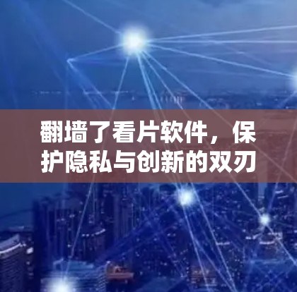 翻墙了看片软件,保护隐私与创新的双刃剑 翻墙了看片软件,保护隐私与创新的双刃剑