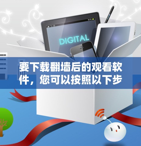 要下载翻墙后的观看软件,您可以按照以下步骤操作 要下载翻墙后的观看软件,您可以按照以下步骤操作