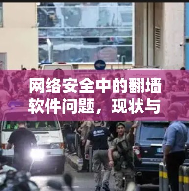 网络安全中的翻墙软件问题,现状与解决方案 网络安全中的翻墙软件问题,现状与解决方案