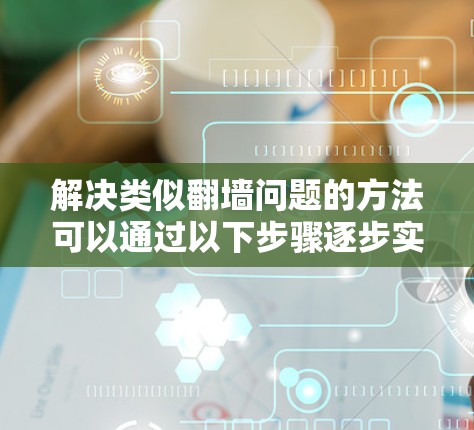 解决类似翻墙问题的方法可以通过以下步骤逐步实施